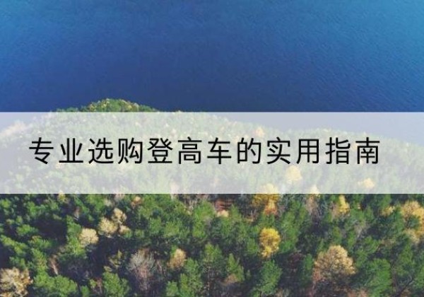 毕节电动登高车厂家推荐-专业选购登高车的实用指南