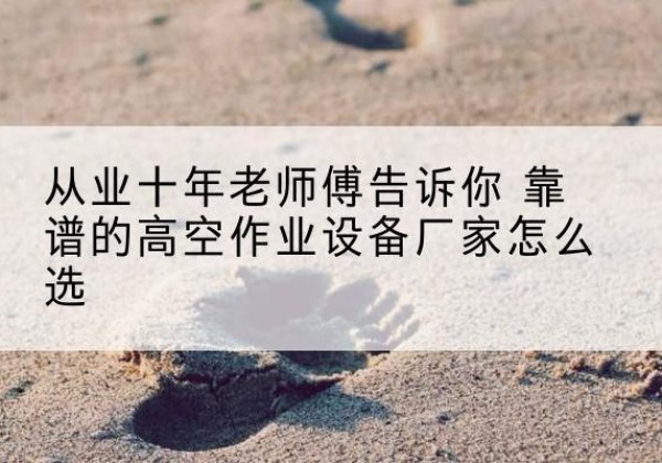 毕节高空作业升降机厂家推荐-从业十年老师傅告诉你 靠谱的高空作业设备厂家怎么选