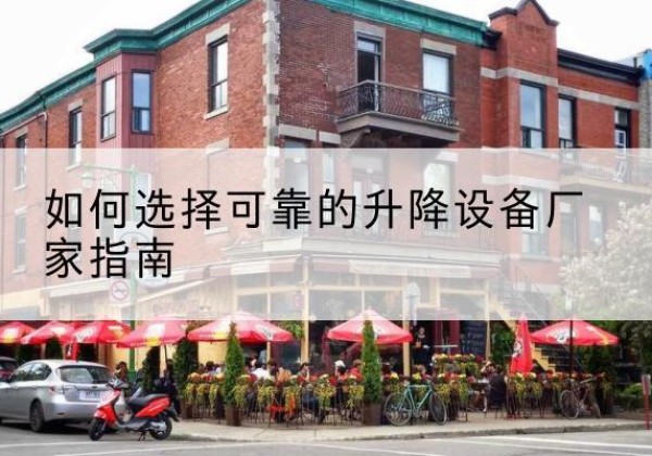 毕节电动升降机厂家-如何选择可靠的升降设备厂家指南